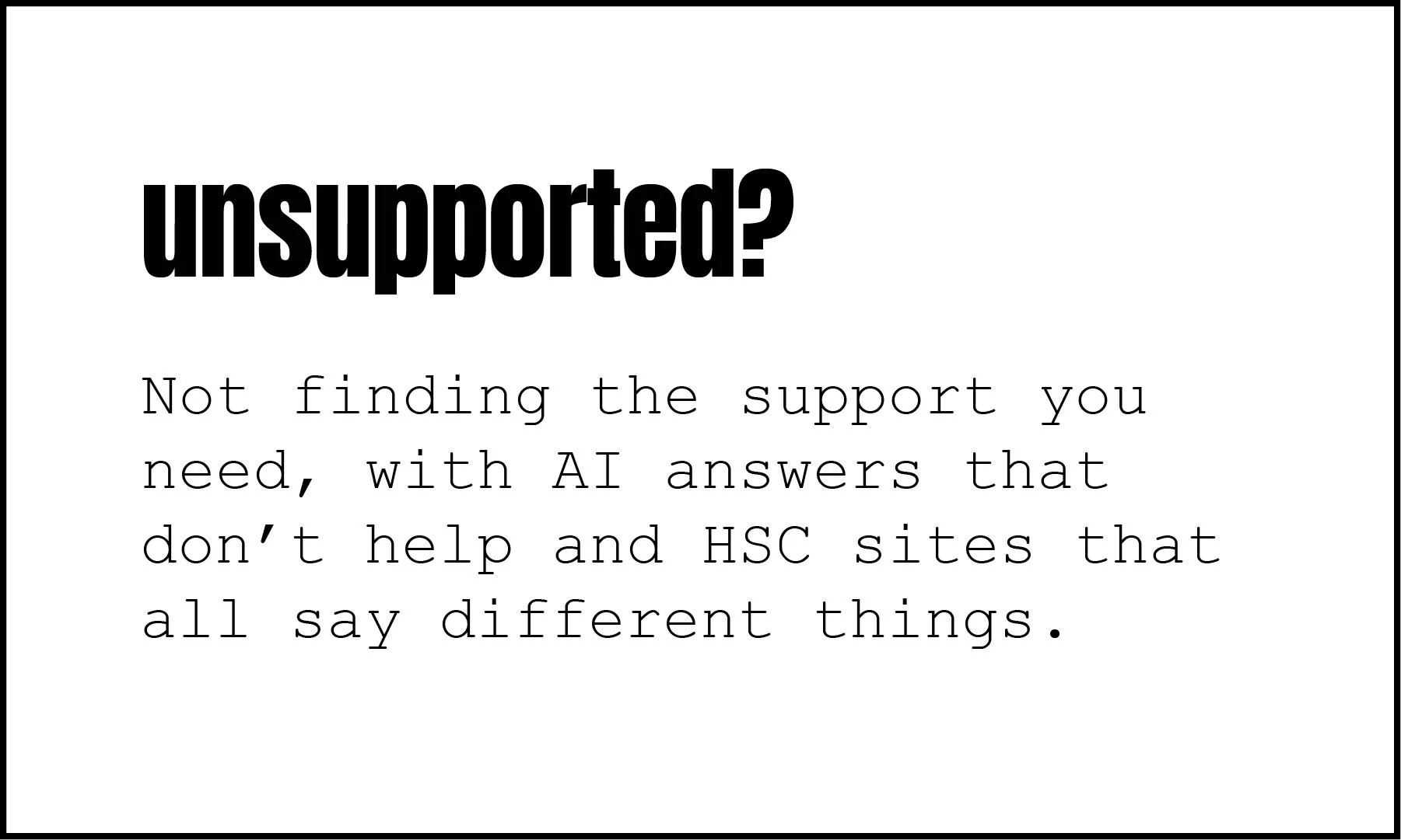 Unsupported? Not finding the support you need, with AI answers that don't help and HSC sites that all say different things.
