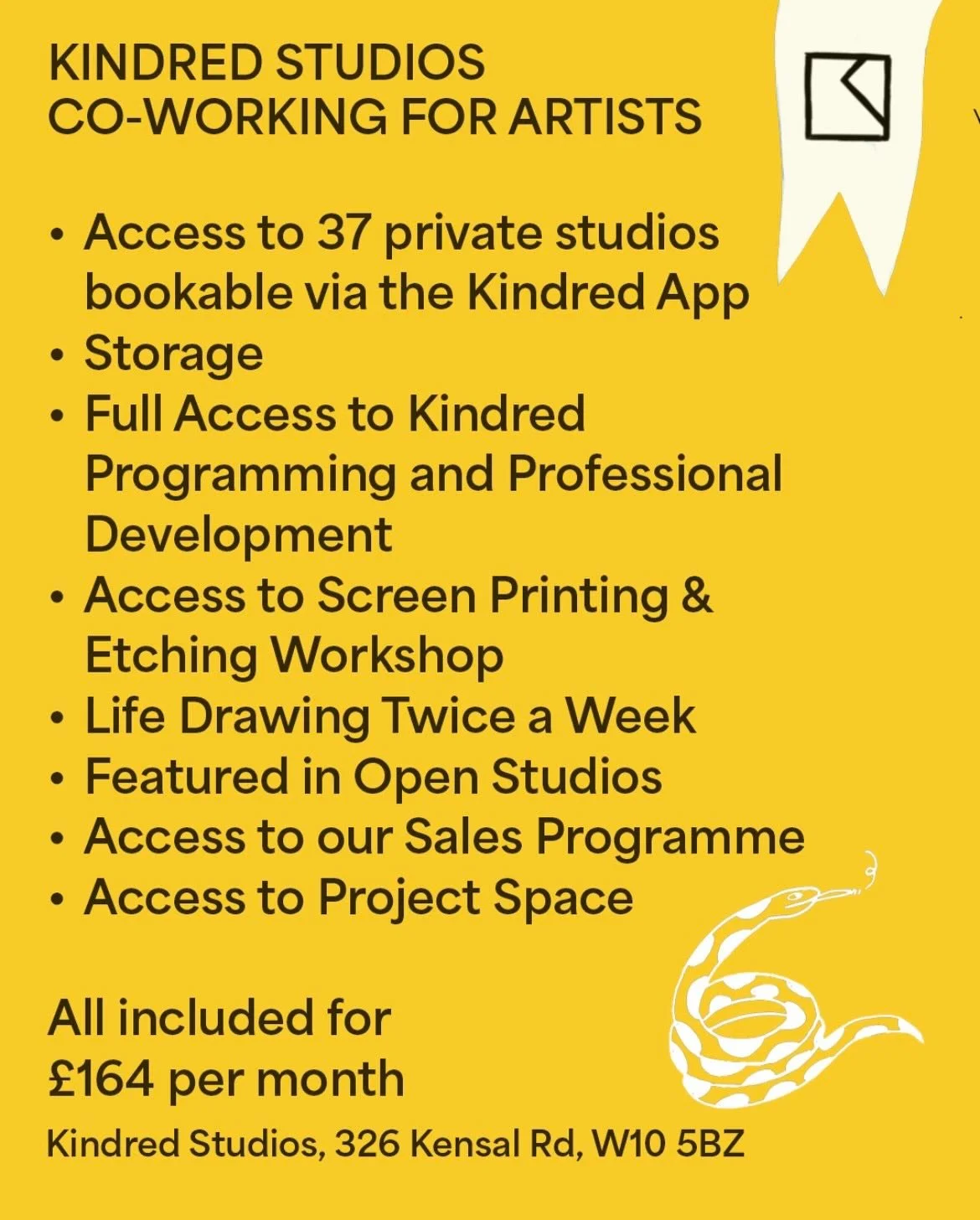 We now have 3 ways to join Kindred Studios. 

SCREEN PRINTING MEMBERSHIP 
&pound;145 per month

CERAMIC MEMBERSHIP 
&pound;195 per month for 16 Hours per week 
&pound;320 per month for unlimited hours 

ART CO-WORKING 
&pound;164 per month