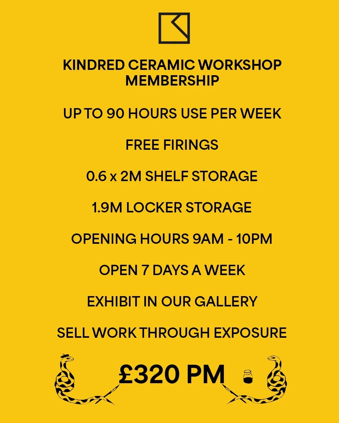 Looking for more time, space and freedom to develop your ceramic practice?

Kindred Ceramic Workshop membership includes:

&bull; Access from 9am&ndash;10pm, seven days a week&bull; Up to 90 hours of workshop use each week&bull; Free firings&bull; De