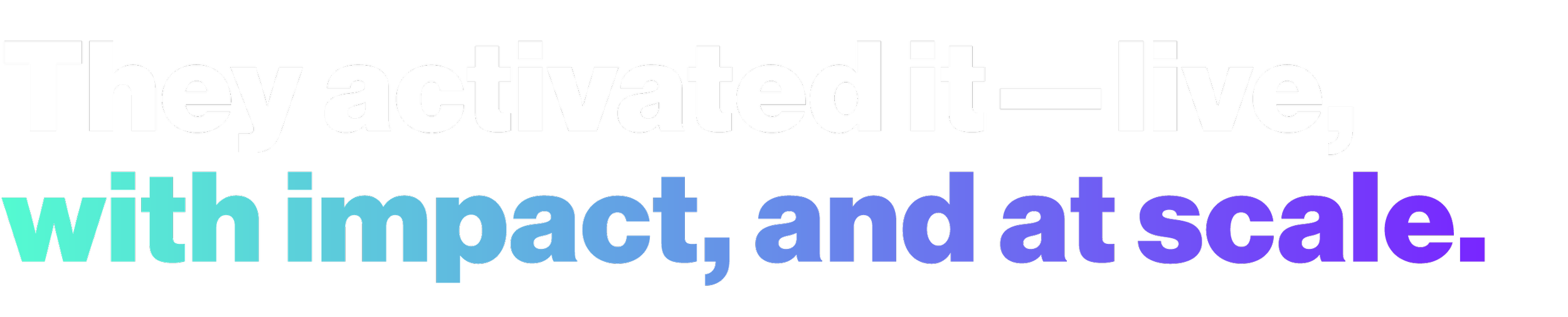 Colorful text that says 'They activated it - live with impact, and at scale' on a black background.