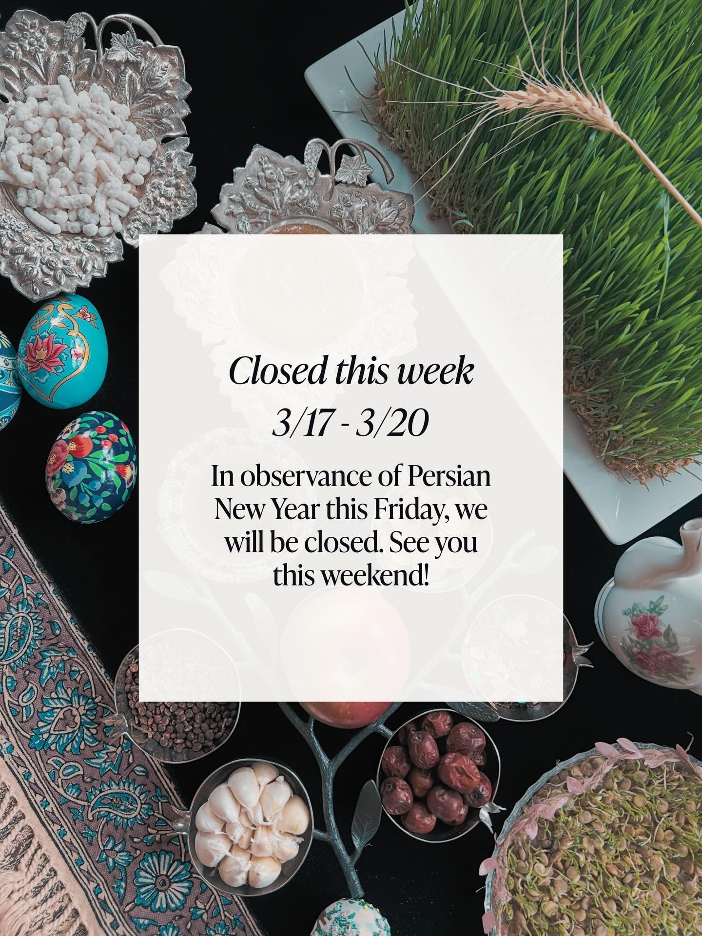Hello everyone! We will be closed 3/17-3/20 in observance of Persian New Year. Happy Norooz and we will see you this weekend 🤍