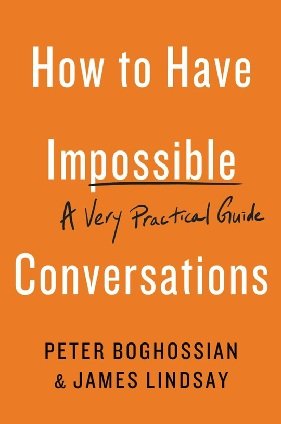 How to Have Impossible Conversations: A Very Practical Guide (Peter Boghossian, James M. Lindsay)