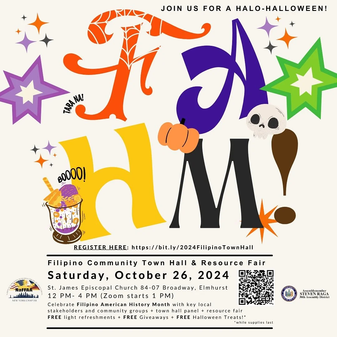 Join Us for the 2024 NaFFAA NY Filipino American History Month Town Hall &amp; Resource Fair cohosted by the office of Assemblymember Steven Raga!

Date: Saturday, October 26, 2024
Time: 12pm start ; 1pm Town Hall (hybrid zoom); 4pm ends
Location: St