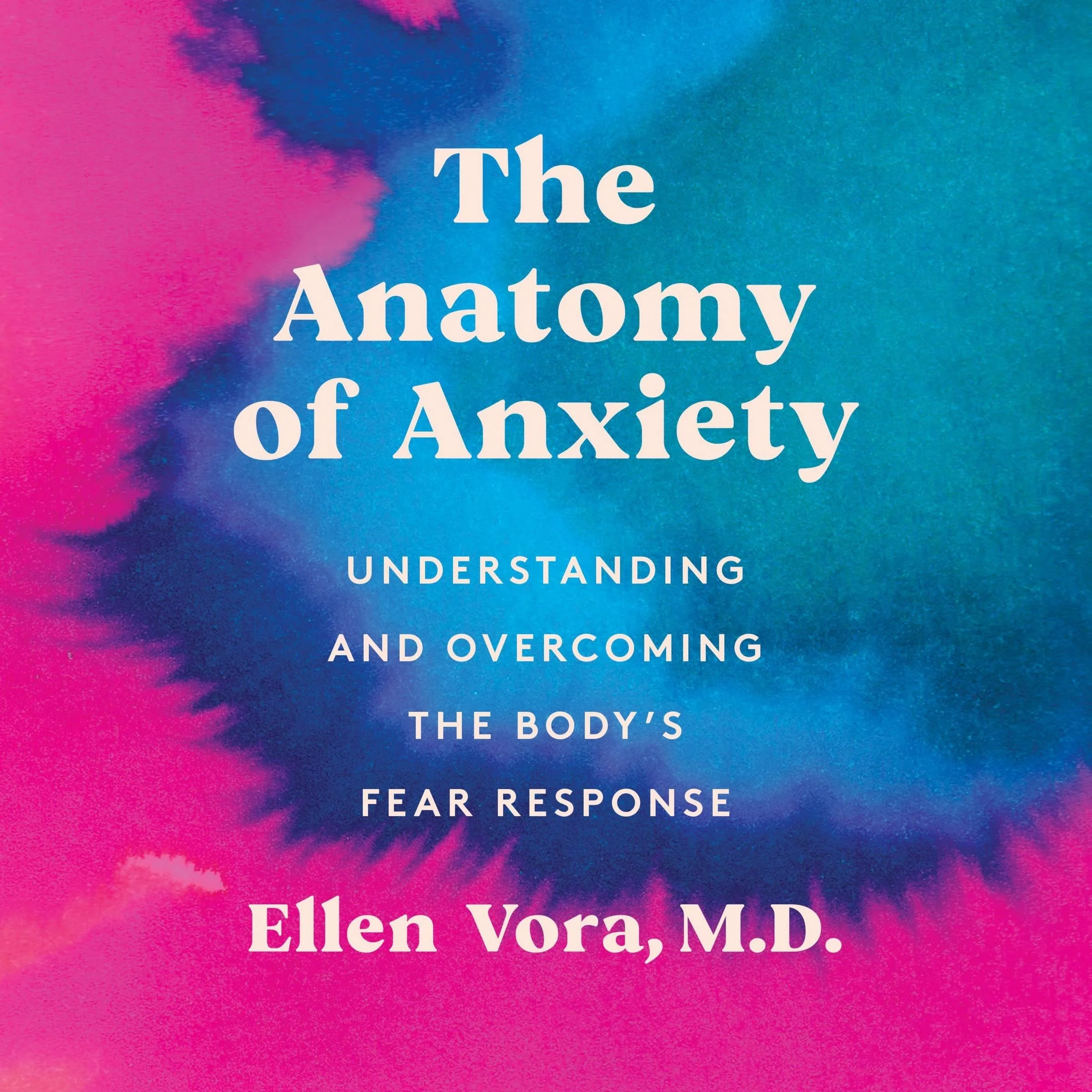 Cover of a book titled 'The Anatomy of Anxiety: Understanding and Overcoming the Body's Fear Response' by Ellen Vora, M.D., with a colorful pastel background of pink and blue watercolor effects.