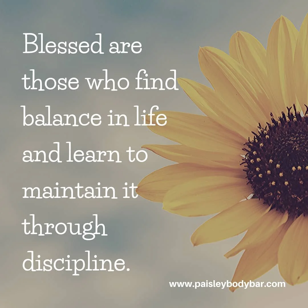 Balance is learning to find the sweet spot in life between sunshine and rain...joy and pain. We can't have one without the other and too much of either can lead to our destruction. Too much sun and things dry out or burn up. Too much rain and hope is