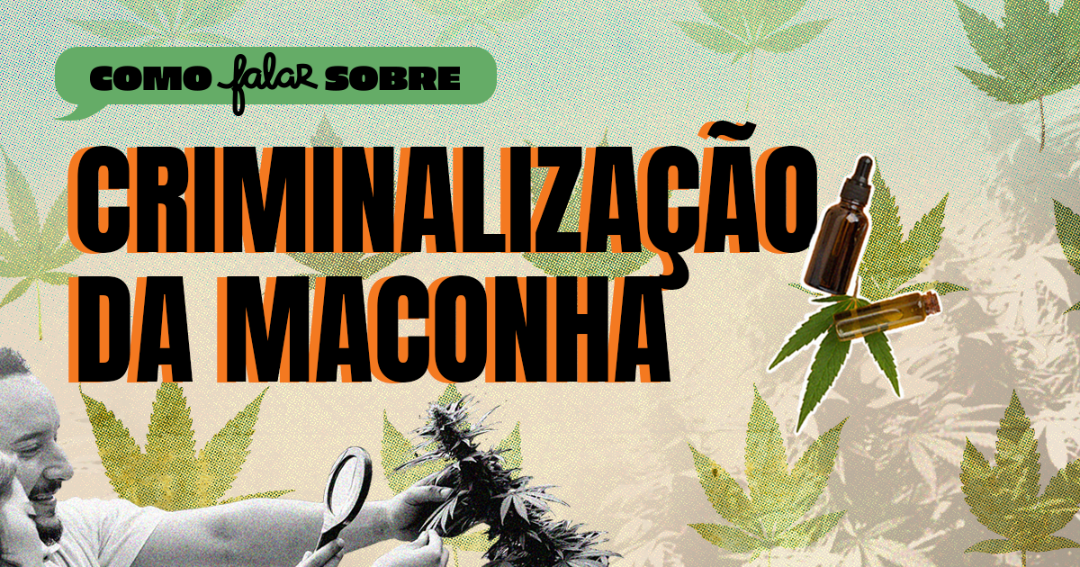Imagem sobre como falar sobre criminalização da maconha, com elementos de folhas de maconha, frascos de óleo de cannabis e uma pessoa manejando uma planta de maconha, com texto destacando o tema.
