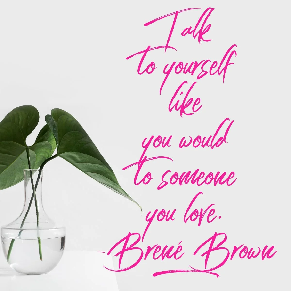A pink script quote graphic reading “Talk to yourself like you would to someone you love,” attributed to Brené Brown, beside a green leafy plant in a glass vase