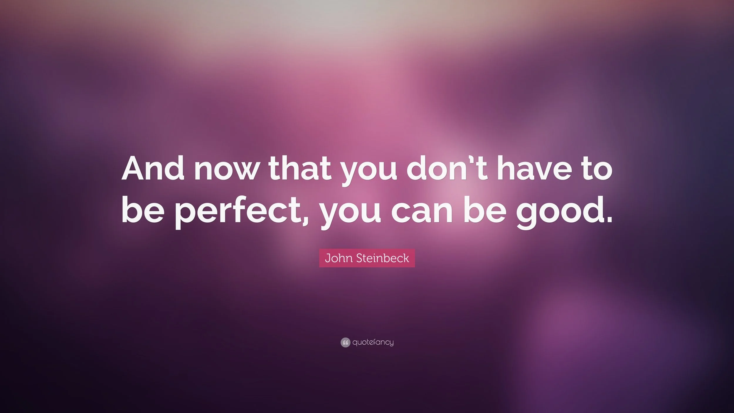 Purple quote graphic with John Steinbeck’s words: “And now that you don’t have to be perfect, you can be good.”