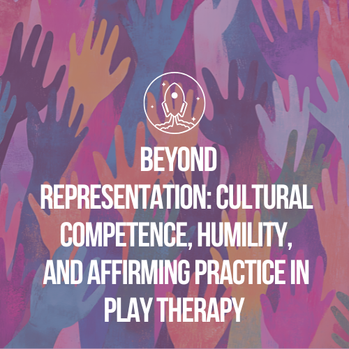 Beyond Representation: Cultural Competence, Humility, and Affirming Practice in Play Therapy