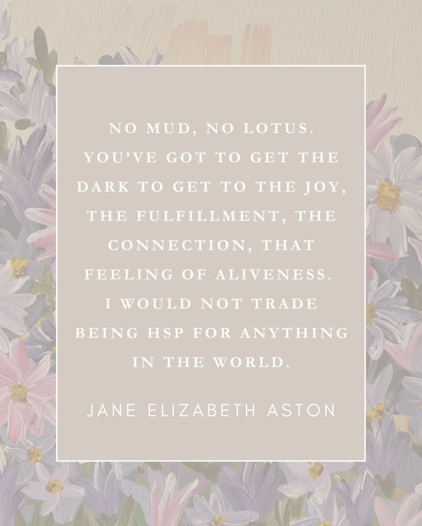 &ldquo;No mud, no lotus. You&rsquo;ve got to get the dark to get to the joy, the fulfillment, the connection, that feeling of aliveness. I would not trade being an HSP for anything in the world.&rdquo; &mdash; Jane Elizabeth Aston (@janeelizabethasto