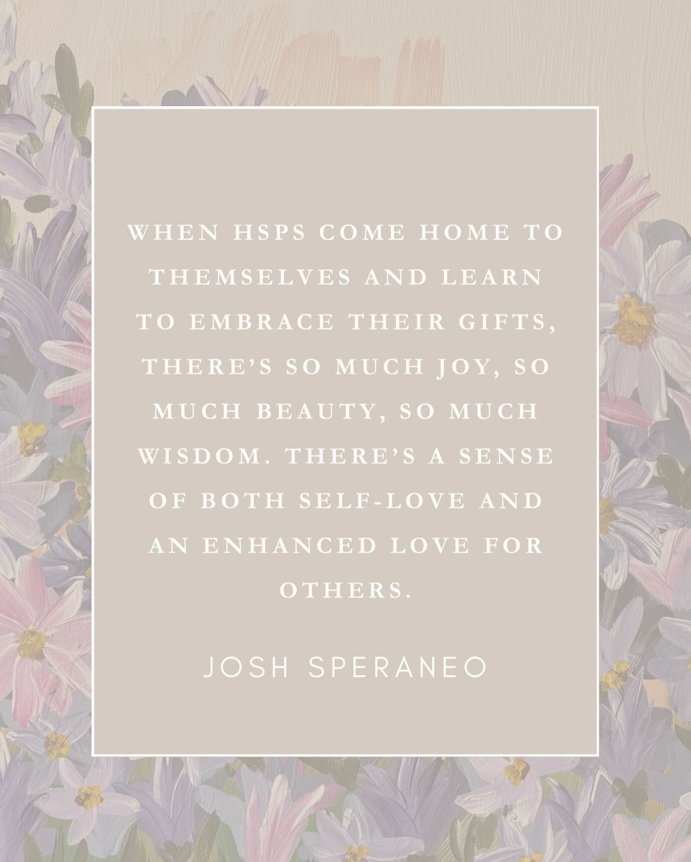 &ldquo;When HSPs come home to themselves and learn to embrace their gifts, there&rsquo;s so much joy, so much beauty, so much wisdom. There&rsquo;s a sense of both self-love and an enhanced love for others.&rdquo; &mdash; Josh Speraneo

Download the 
