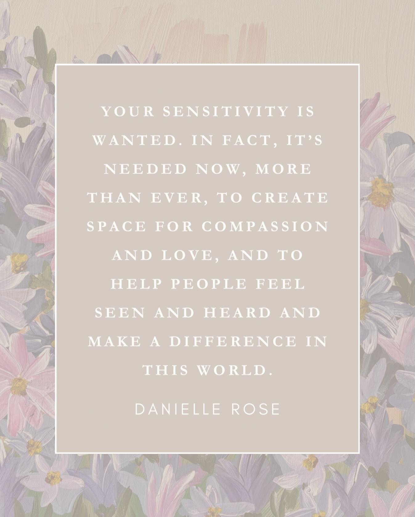 &ldquo;Your sensitivity is wanted. In fact, it&rsquo;s needed now, more than ever, to create space for compassion and love, and to help people feel seen and heard and make a difference in this world.&rdquo; &mdash; Danielle Rose (@thesensitiveninja)
