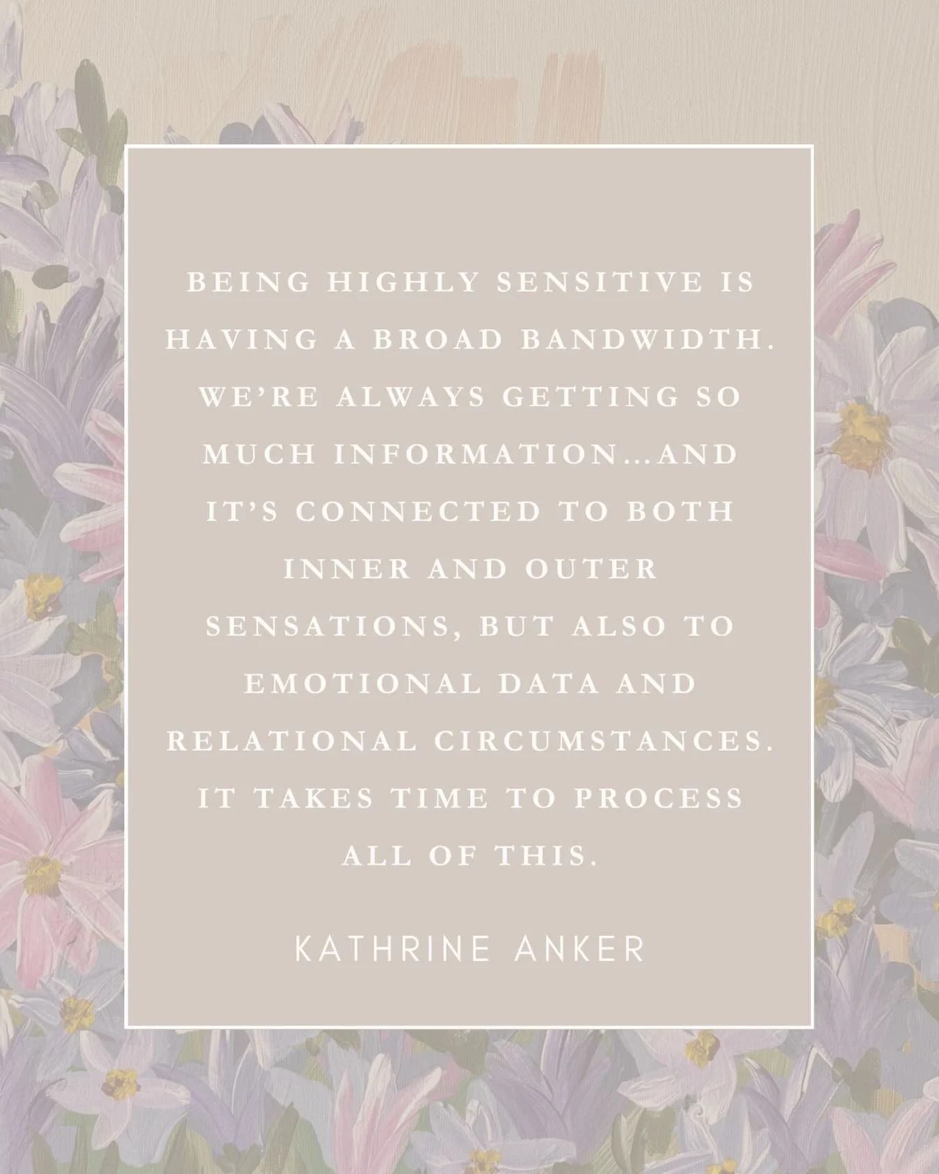 &ldquo;Being highly sensitive is having a broad bandwidth. We&rsquo;re always getting so much information&hellip;and it&rsquo;s connected to both inner and outer sensations, but also to emotional data and relational circumstances. It takes time to pr