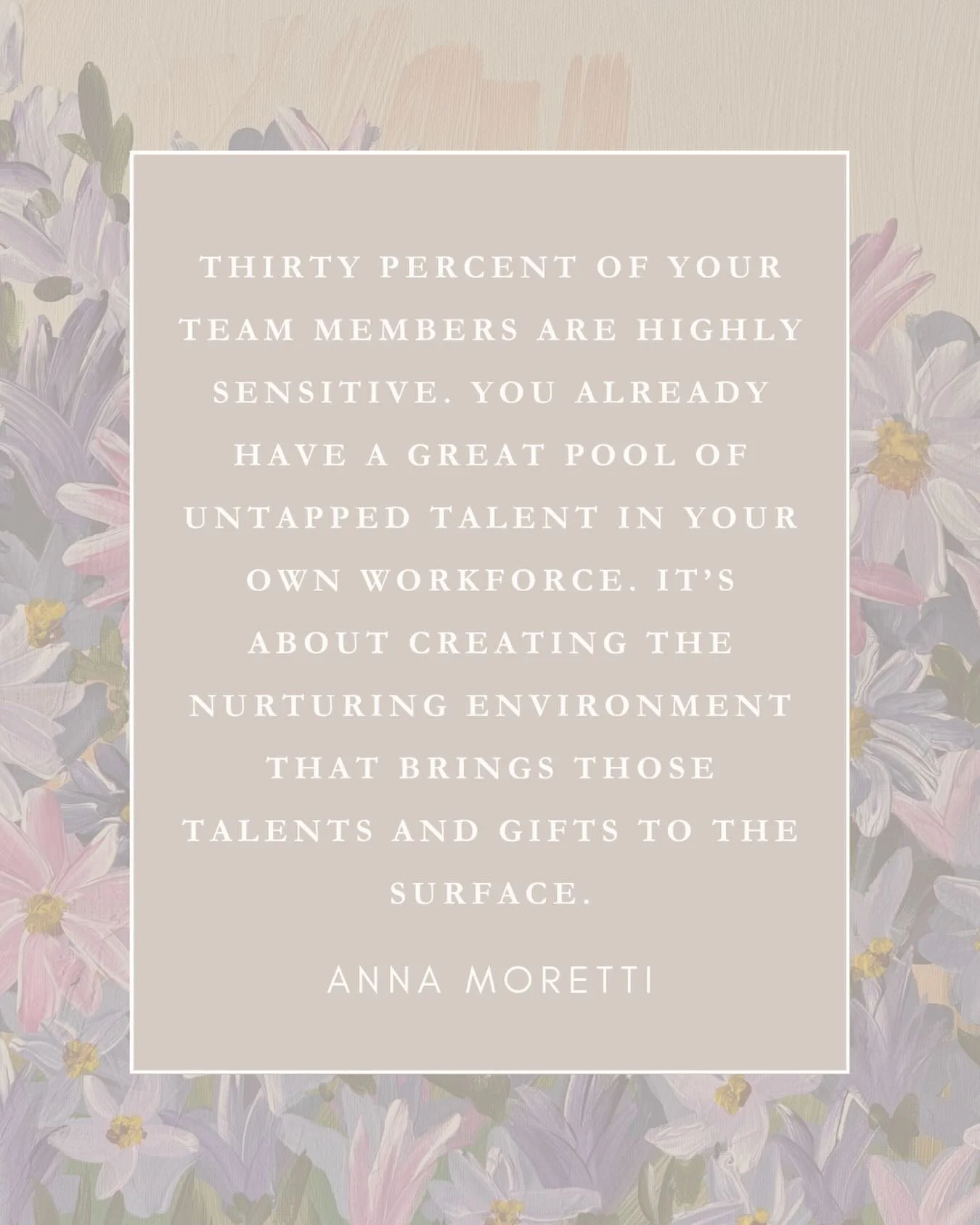 &ldquo;Thirty percent of your team members are highly sensitive, and no one considers this. You already have a great pool of untapped talent in your own workforce. It&rsquo;s about creating the nurturing environment that brings those talents and gift