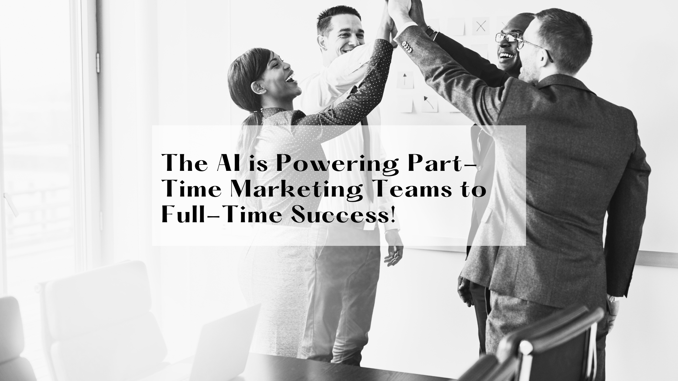 The AI is Powering Part-Time Marketing Teams to Full-Time Success