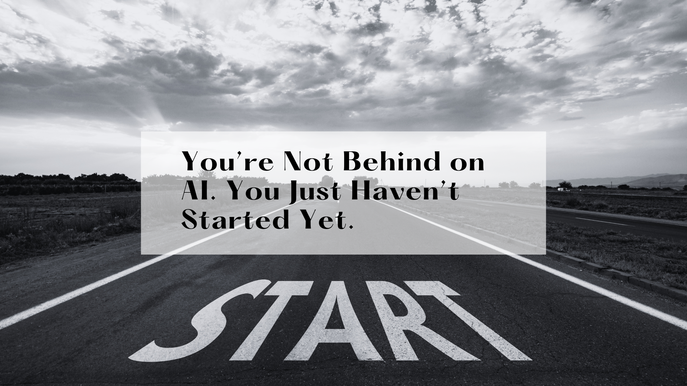 You’re Not Behind on AI. You Just Haven’t Started Yet.