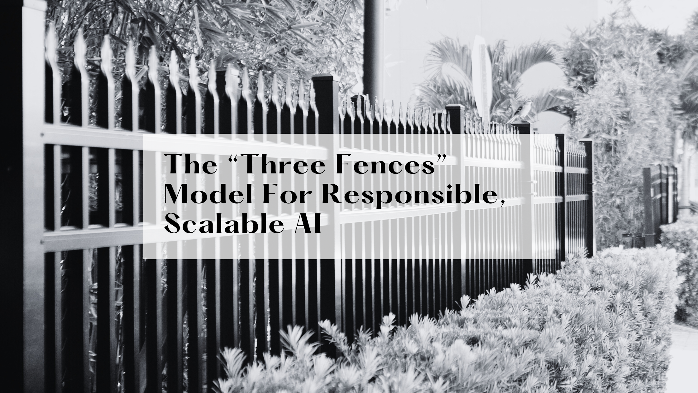 The “Three Fences” Model For Responsible, Scalable AI