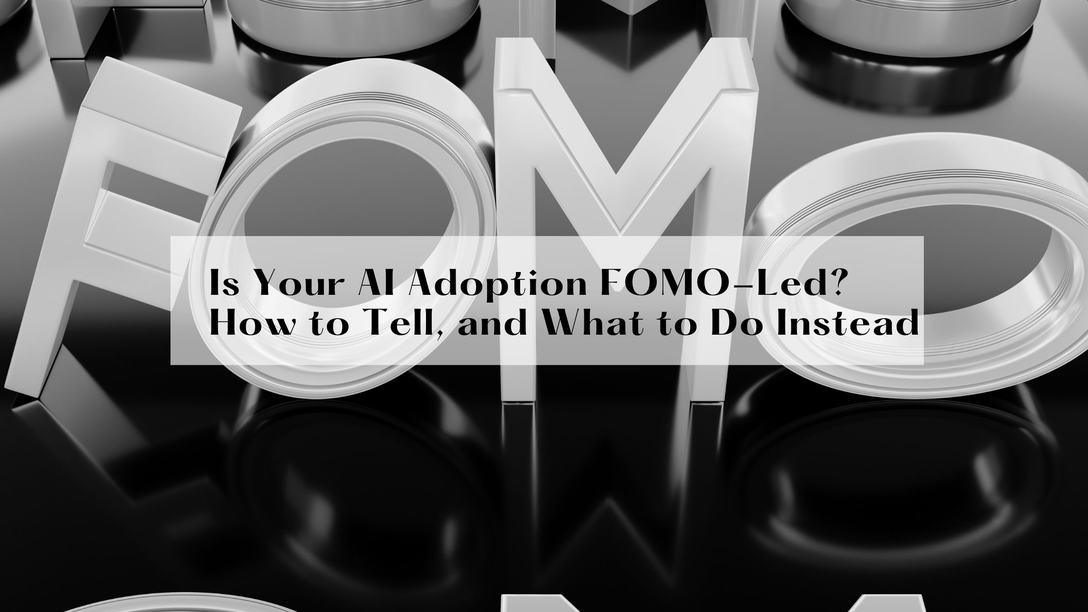 Is Your AI Adoption FOMO-Led? How to Tell, and What to Do Instead