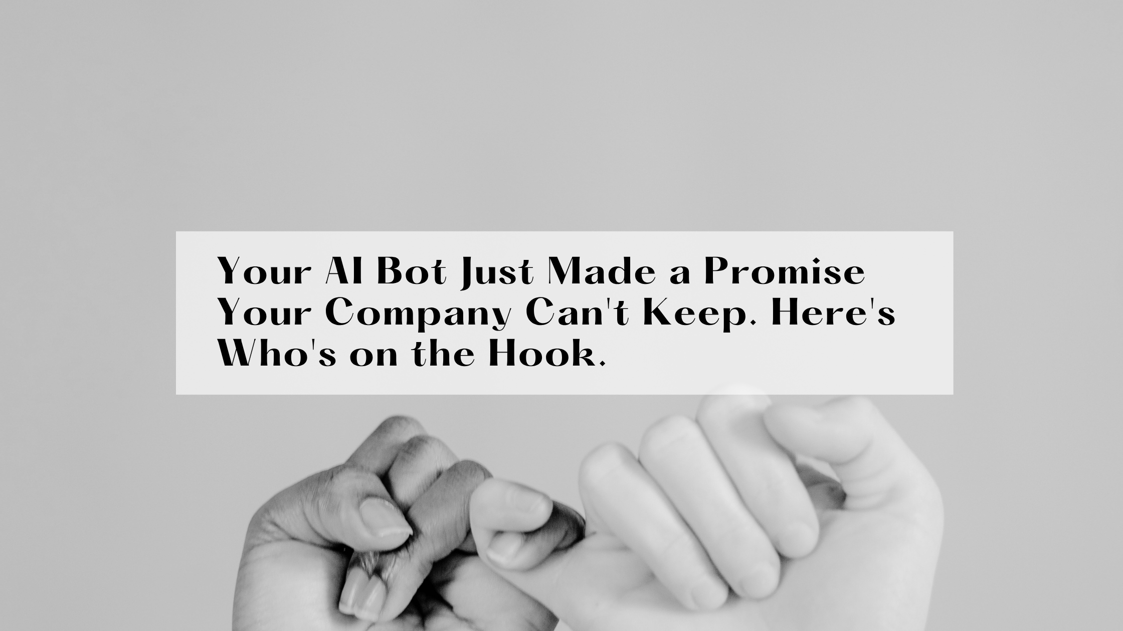 Your AI Bot Just Made a Promise Your Company Can't Keep. Here's Who's on the Hook.