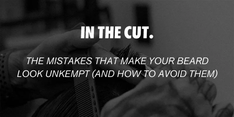 The Mistakes That Make Your Beard Look Unkempt (and How to Avoid Them)
