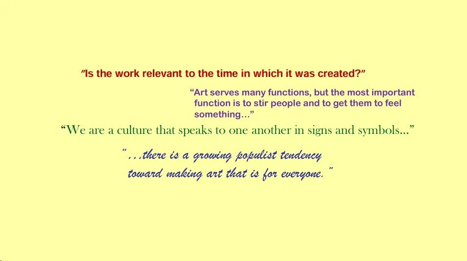 "Is the work relevant to the time in which it was created?" "Art serves many functions, bu tthe most important function is to stir people and to get them to feel something..." "We are a culture that speaks to one another in signs and symbols..."