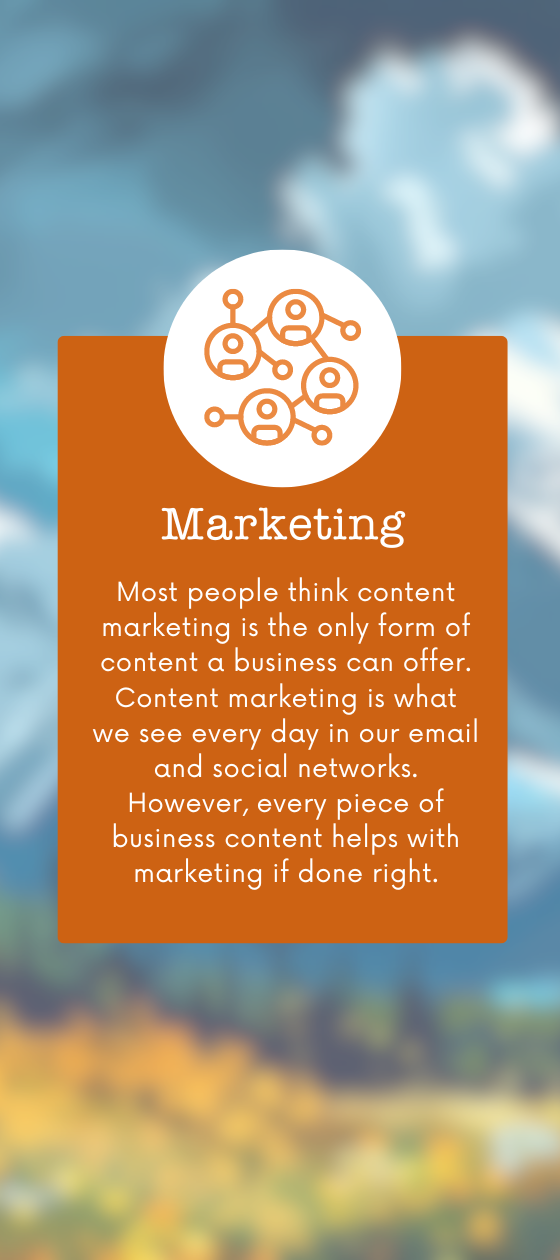 Most people think content marketing is the only form of content a business can offer.  Content marketing is what we see every day in our email and social networks. However, every piece of business content helps with marketing if done right.