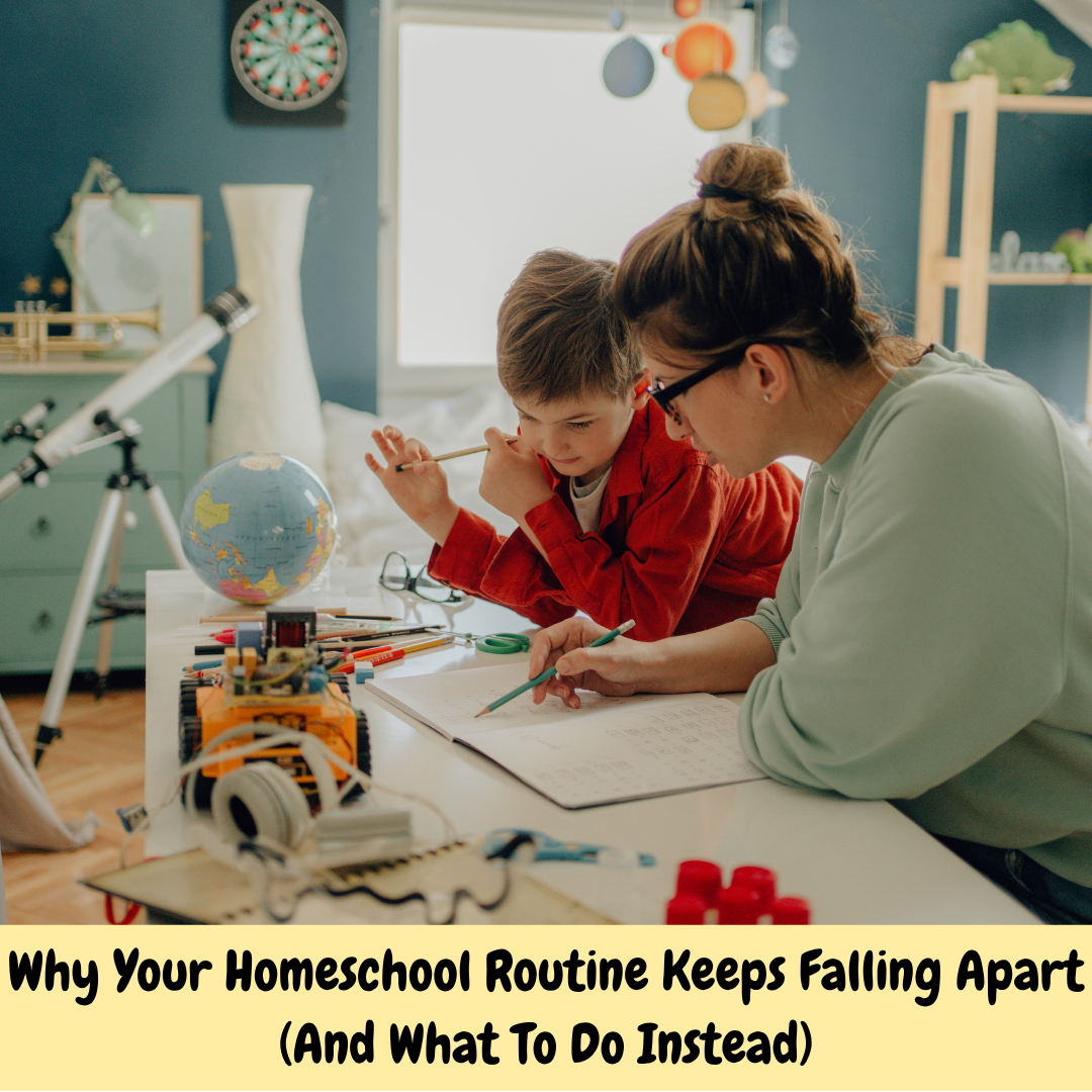 Why Your Homeschool Routine Keeps Falling Apart (And What To Do Instead)