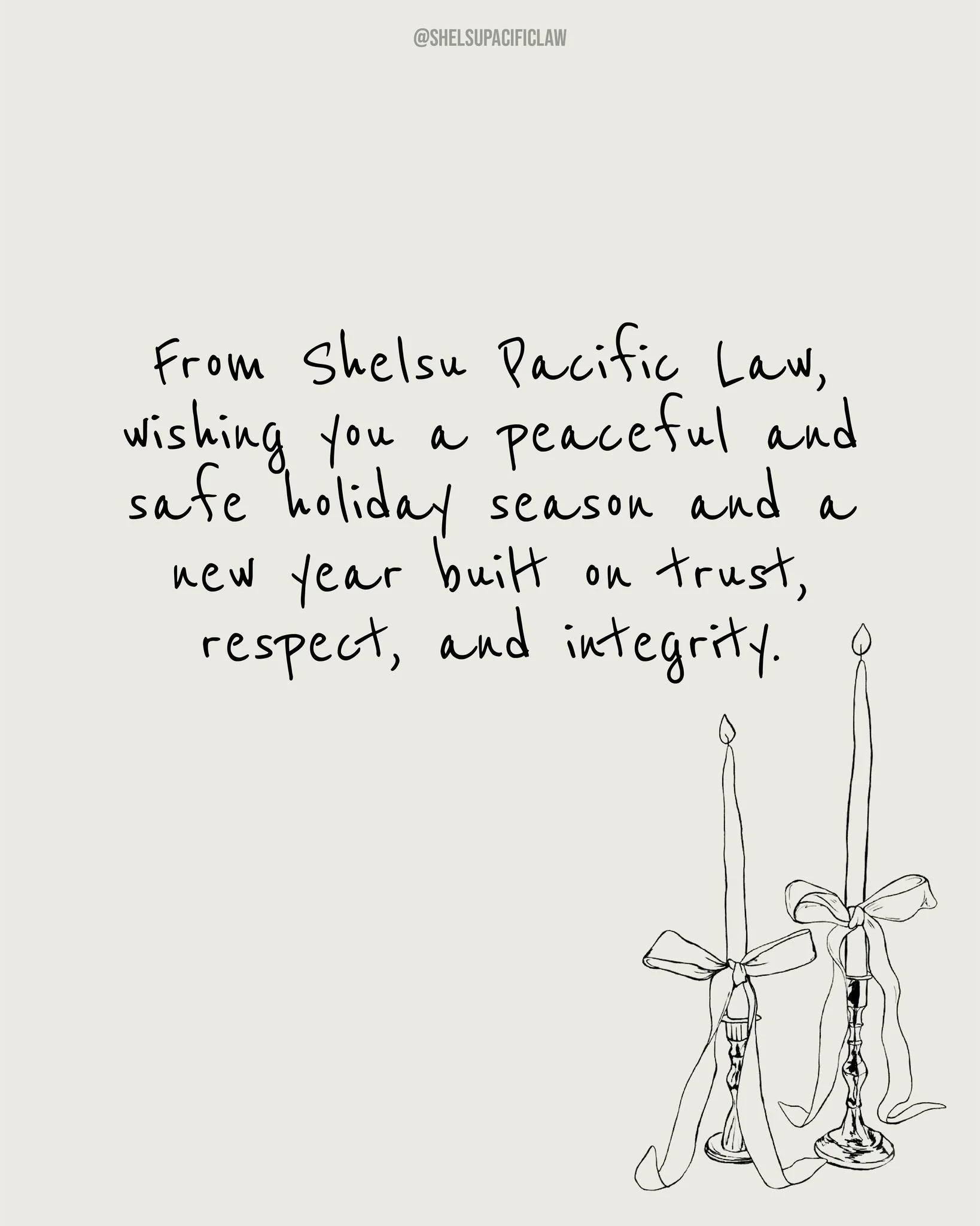 As the year comes to a close, we pause to reflect on what truly matters.
Trust. Respect. Integrity.
Values that guide our work every day and continue into the year ahead.
From Shelsu Pacific Law, wishing you a peaceful holiday season and a new year g