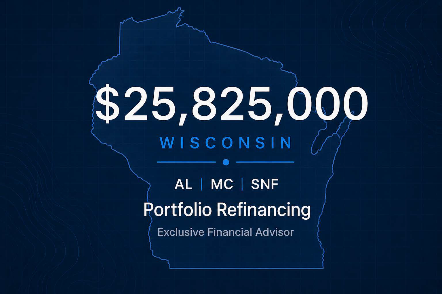 Map outline of Wisconsin with the text '$25,825,000' overlaid, and smaller text indicating 'AL | MC | SNF' for portfolio refinancing, and 'Exclusive Financial Advisor' at the bottom.