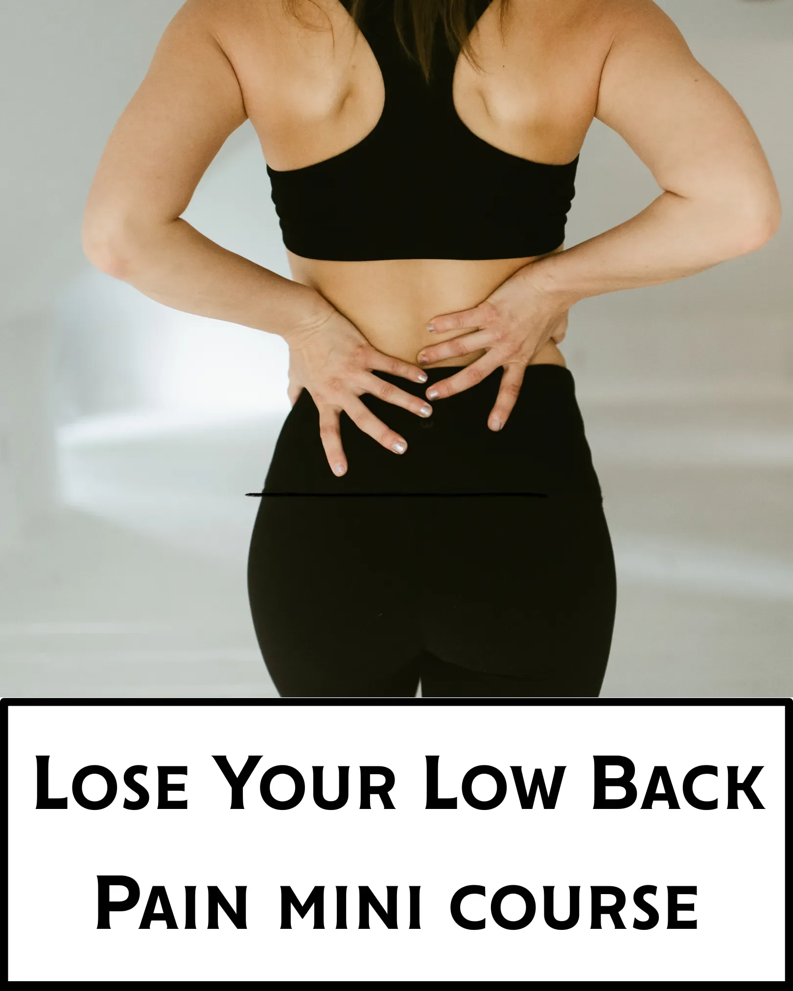 A woman is standing with her back to the camera, wearing a black sports bra and black leggings, holding her lower back with both hands. There is text at the bottom that reads, 'Lose Your Low Back Pain Mini Course'.