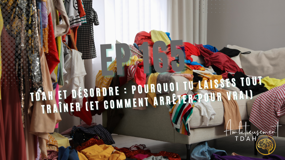 TDAH et désordre : pourquoi tu laisses tout traîner (et comment arrêter pour vrai)