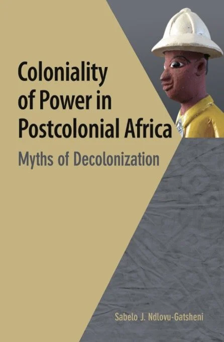 Coloniality of Power in Postcolonial Africa: Myths of Decolonization by Sabelo J. Ndlovu-Gatsheni