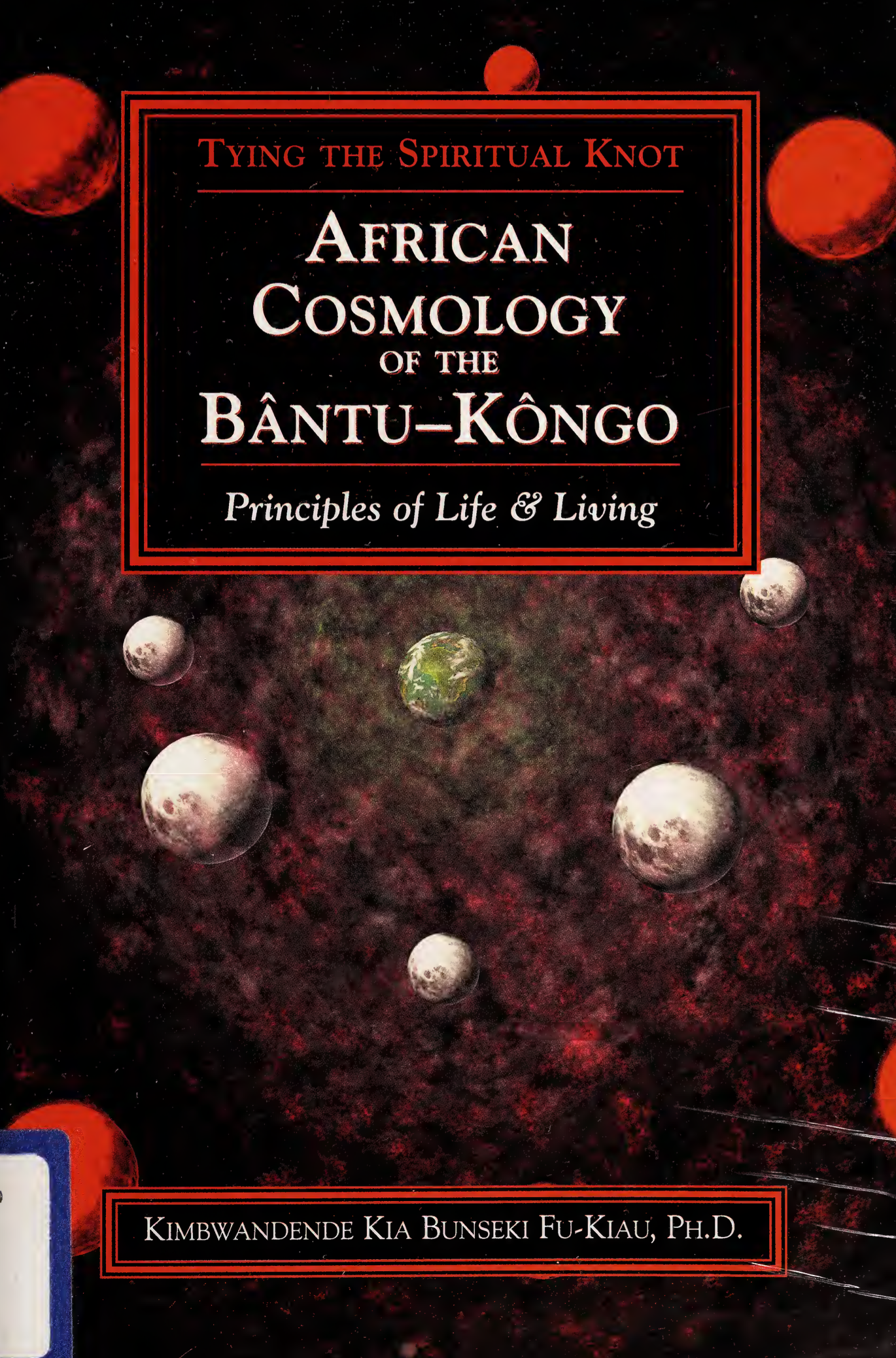 African Cosmology of the Bântu-Kôngo Tying the Spiritual KnotPrinciples of Life & Living - Kimbwandende Kia Bunseki Fu-Kiau