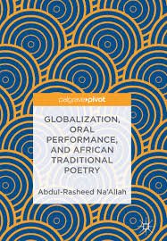 Globalization, Oral Performance, and
African Traditional Poetry, Abdul-Rasheed Na’Allah