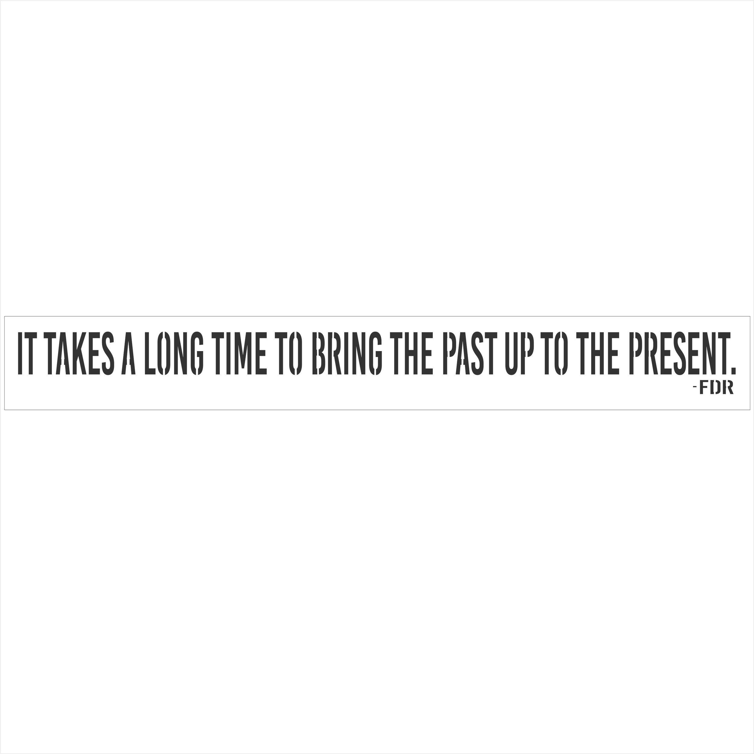 IT TAKES A LONG TIME TO BRING THE PAST UP TO THE PRESENT FDR -Stencil #9057