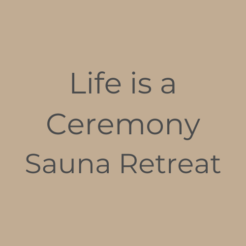 Life is a Ceremony - Sauna Retreat