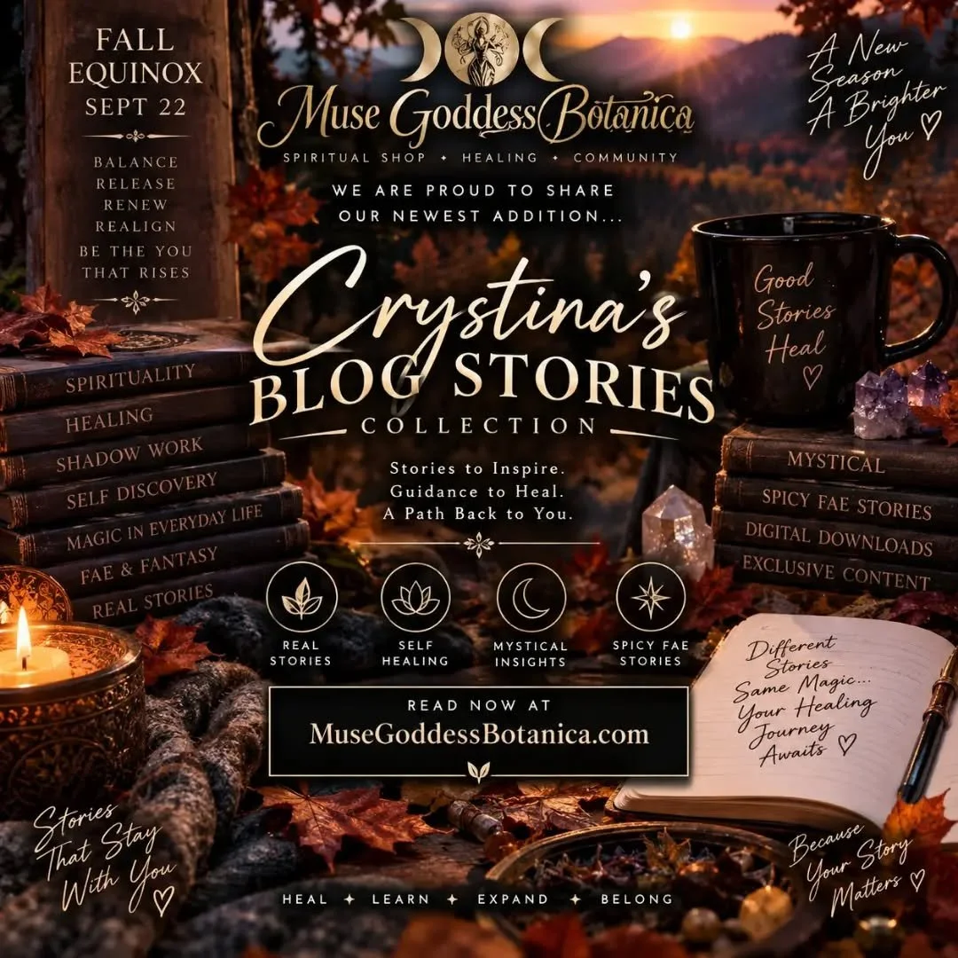 🍂✨ SOME STORIES MAY TOUCH AN OLD WOUND.
SOME MAY AWAKEN SOMETHING YOU FORGOT WAS THERE.✨🍂

This Fall Equinox, September 22, Muse Goddess Botanica is proud to introduce our newest addition:

📖 CRYSTINA&rsquo;S BLOG STORIES COLLECTION

These are mor