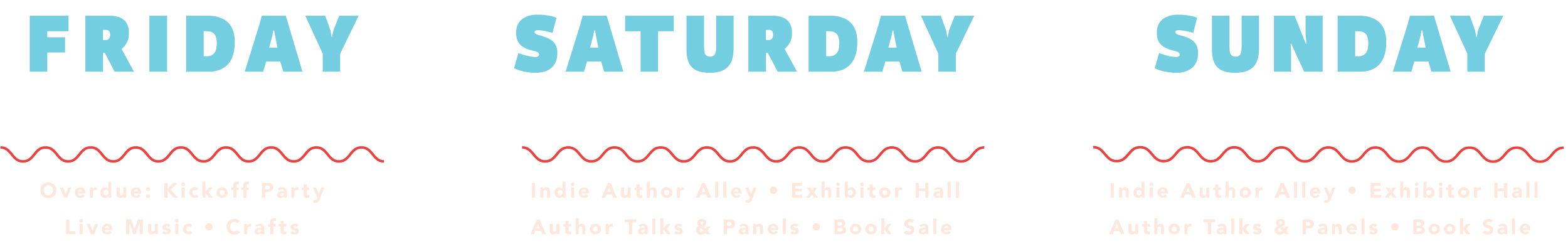 Friday March 27, 7-11 PM Overdue: Kickoff Party, Live Music, Crafts - Saturday, March 28, 9 AM - 6 PM Indie Author Alley, Exhibitor Hall, Author Talks & Panels, Book Sale - Sunday March 29, 10 AM - 4 PM Indie Author Alley, Exhibitor Hall, Author Talk