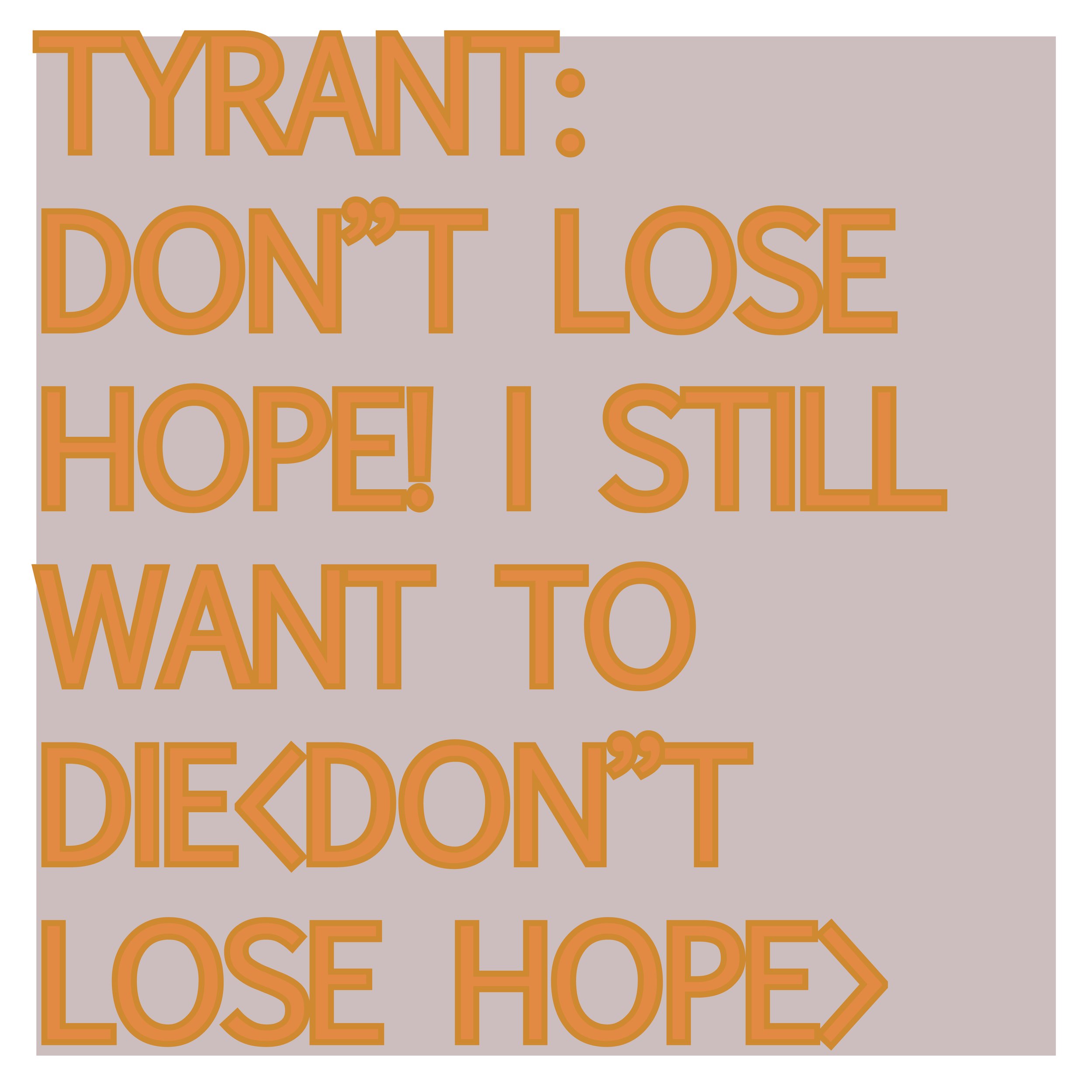 TYRANT: DON"T LOSE HOPE!