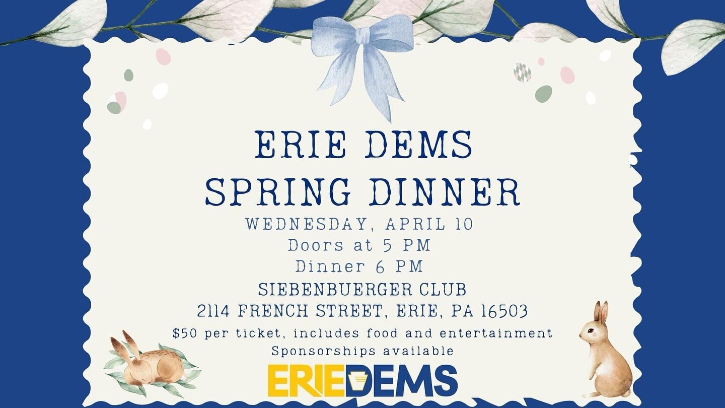 Erie Dems Spring Dinner 
April 10
Doors 5PM
Dinner 6PM
Limited amount of seating, so please reserve your tickets early!

Cost is $50 per ticket. Purchase tickets here: https://secure.actblue.com/donate/s2024dinner

Sponsorships are available here: ht