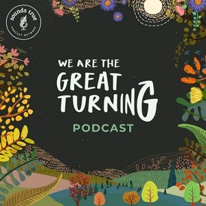 Decorative artwork for "We Are the Great Turning Podcast" featuring various plants and flowers surrounding the text on a dark background. Small logo of "Sounds True" in the upper left corner.