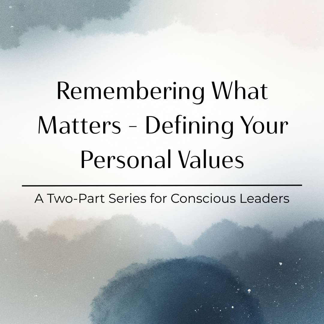 A Two-Part Series for Conscious Leaders: Remembering What Matters - Defining Your Personal Values