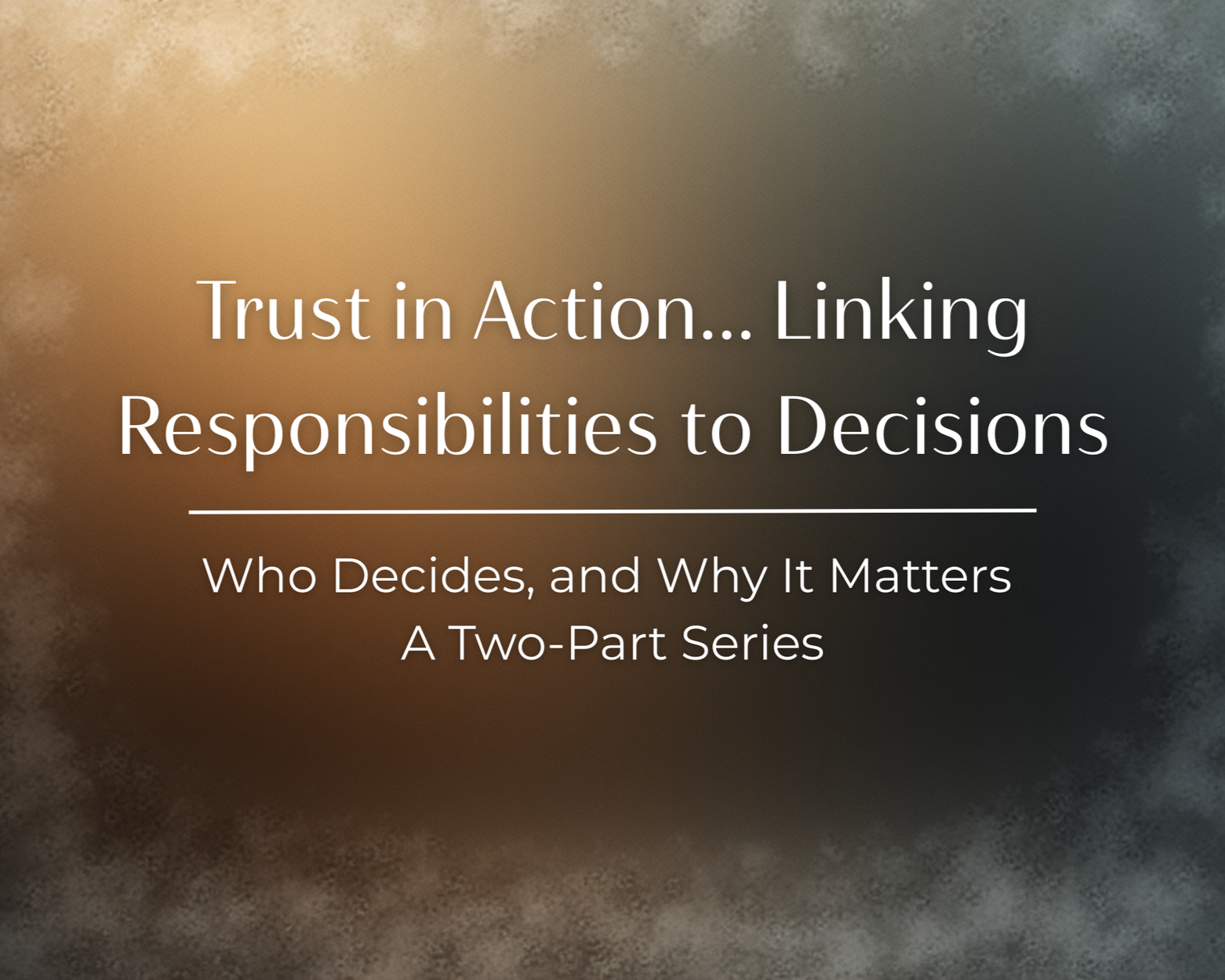 Who Decides, and Why It Matters: Trust in Action…Linking Responsibilities to Decisions