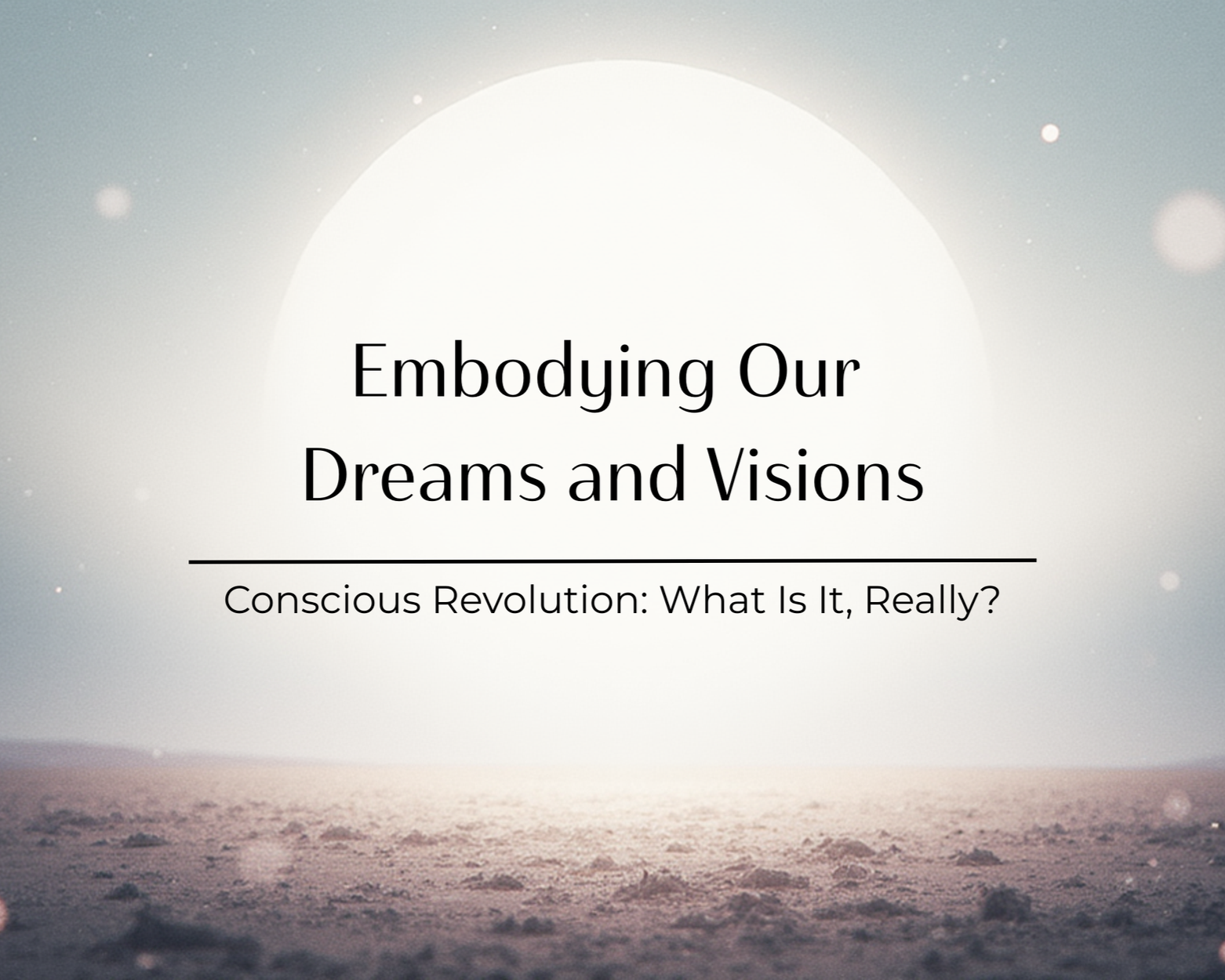 Conscious Revolution: What Is It, Really? Embodying Our Dreams and Visions