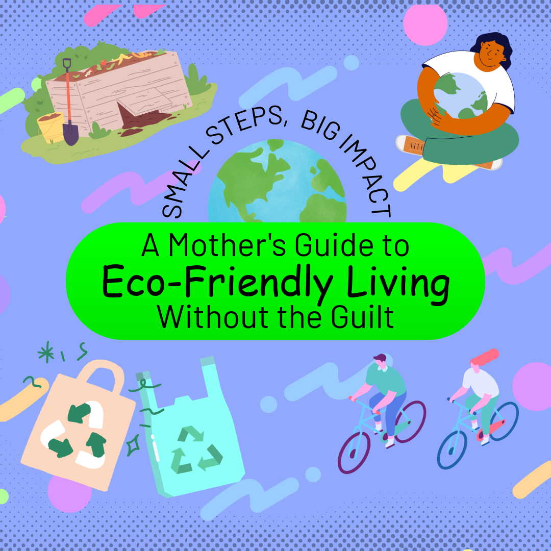 Small Steps, Big Impact: A Mother's Guide to Eco-Friendly Living Without the Guilt