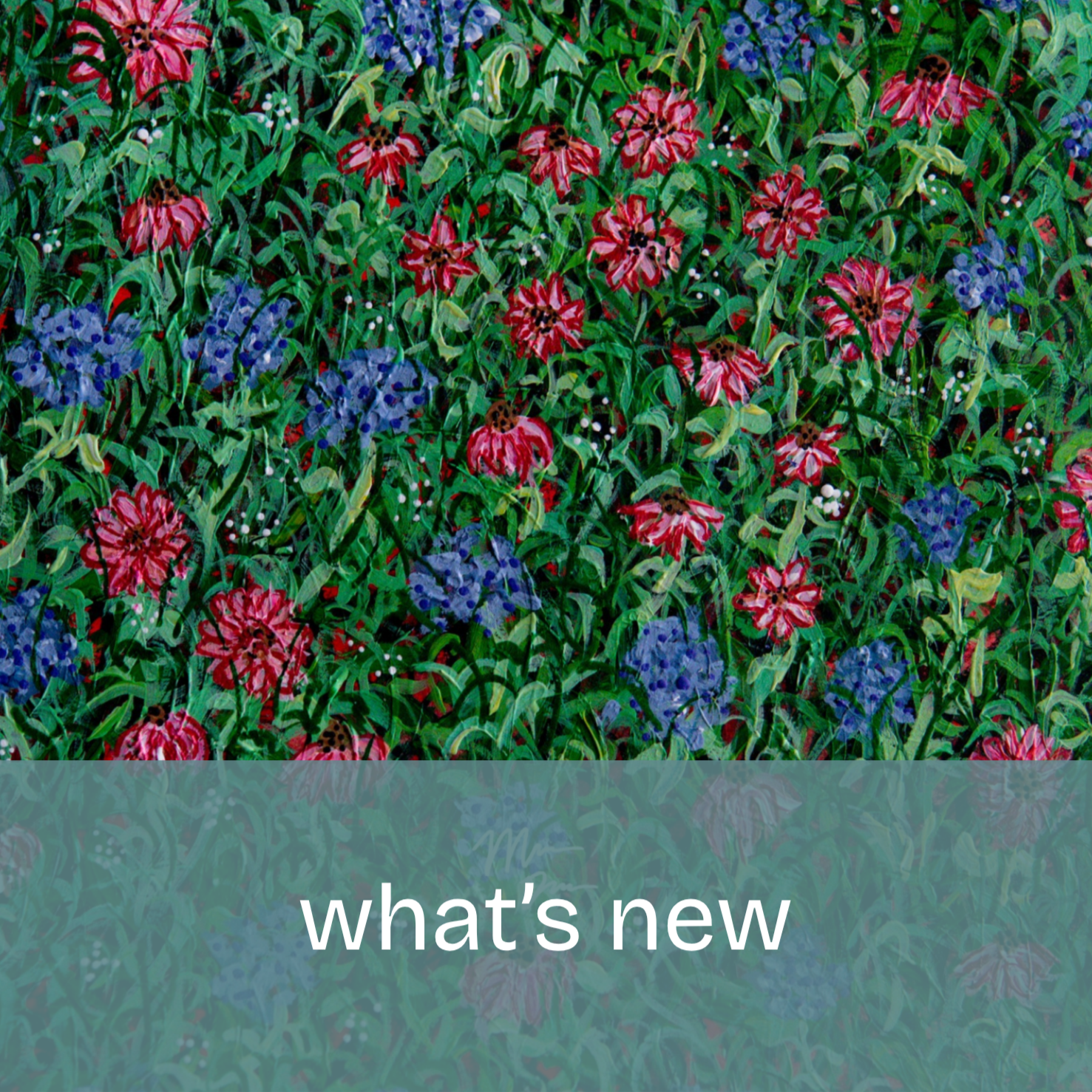 Colorful painting of a flower garden with pink, purple, and green hues and the words 'what's new' in a semi-transparent overlay.