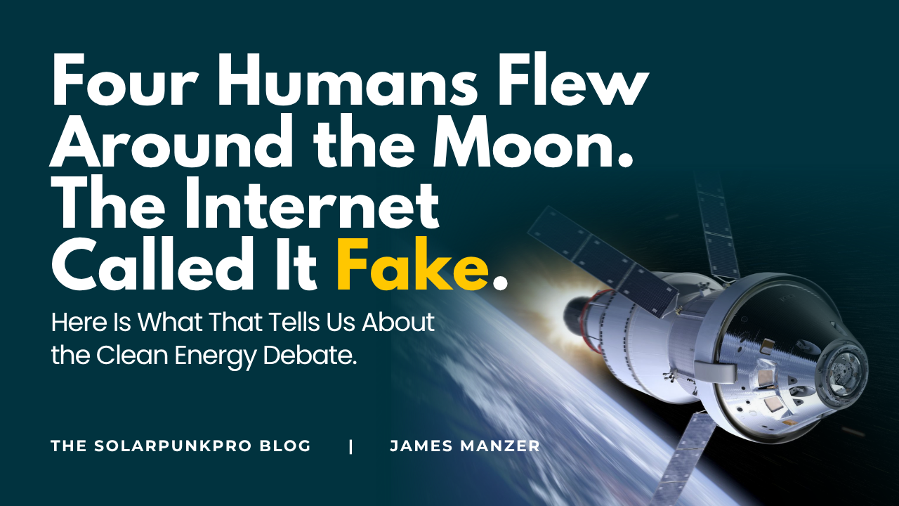 Four Humans Flew Around the Moon. The Internet Called It Fake. Here Is What That Tells Us About the Clean Energy Debate.