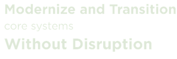 Modernize and Transition core systems Without Disruption