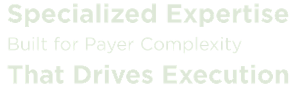 Specialized Expertise Built For Payer Complexity That Drives Execution