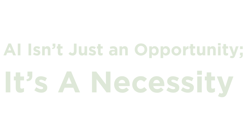 AI Isn’t Just an Opportunity; It’s A Necessity
